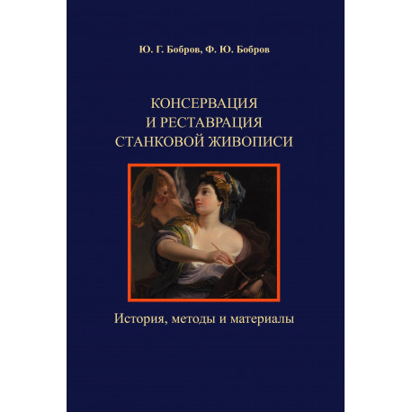 Консервация и реставрация станковой живописи. История, методы и материалы. Авторы Ю.Г.Бобров, Ф.Ю.Бобров